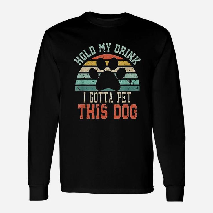 Hold My Drink I Gotta Pet This Dog Long Sleeve T-Shirt