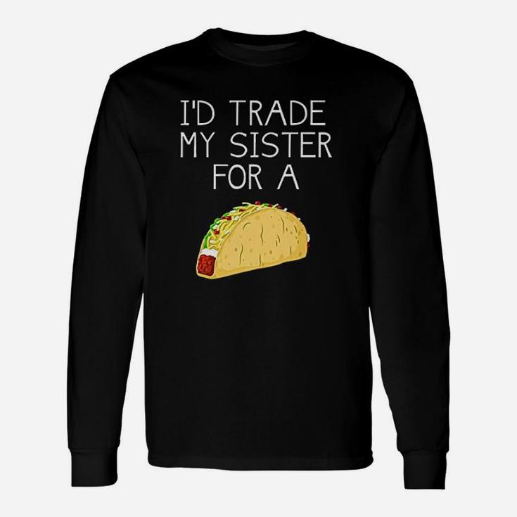 Id Trade My Sister For A Taco Taco Long Sleeve T-Shirt