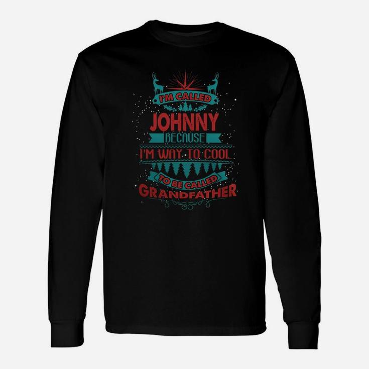 I'm Called Johnny. Because I'm Way To Cool To Be Called Grandfather- Johnny Shirt Johnny Hoodie Johnny Johnny Tee Johnny Name Johnny Shirt Johnny Grandfather Long Sleeve T-Shirt