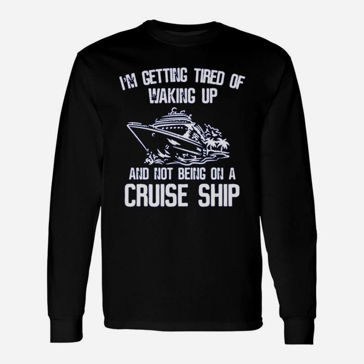 I’m Getting Tired Of Waking Up And Not Being On A Cruise Ship Shirt Long Sleeve T-Shirt