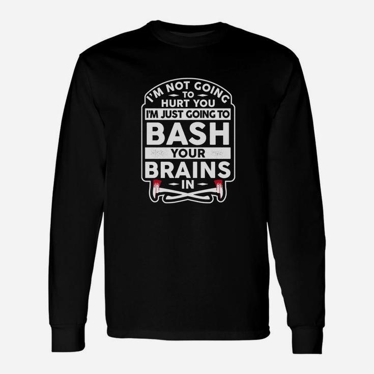 I'm Not Going To Hurt You I'm Just Going To Bash Your Brains Long Sleeve T-Shirt