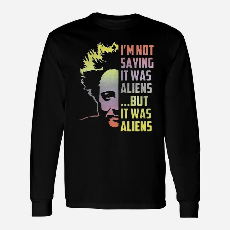 I’m Not Saying It Was Aliens But It Was Aliens Long Sleeve T-Shirt