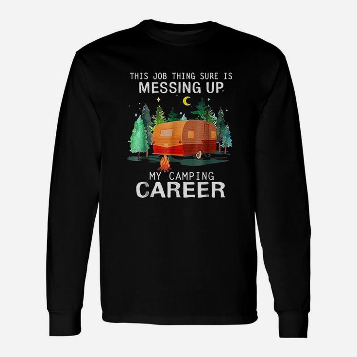 This Job Thing Sure Is Messing Up My Camping Career Long Sleeve T-Shirt