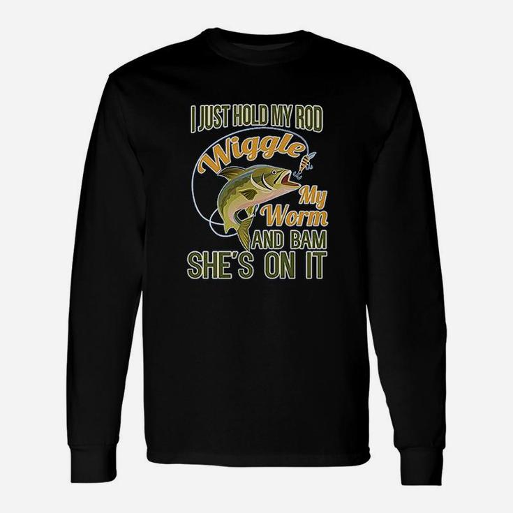 I Just Hold My Rod Wiggle My Worm And She's Bam On It Long Sleeve T-Shirt