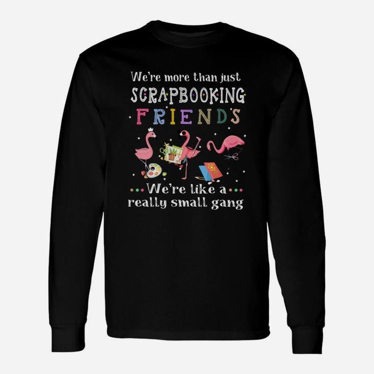 Were More Than Just Scrapbooking Friends Were Like A Really Small Gang Flamingo Long Sleeve T-Shirt
