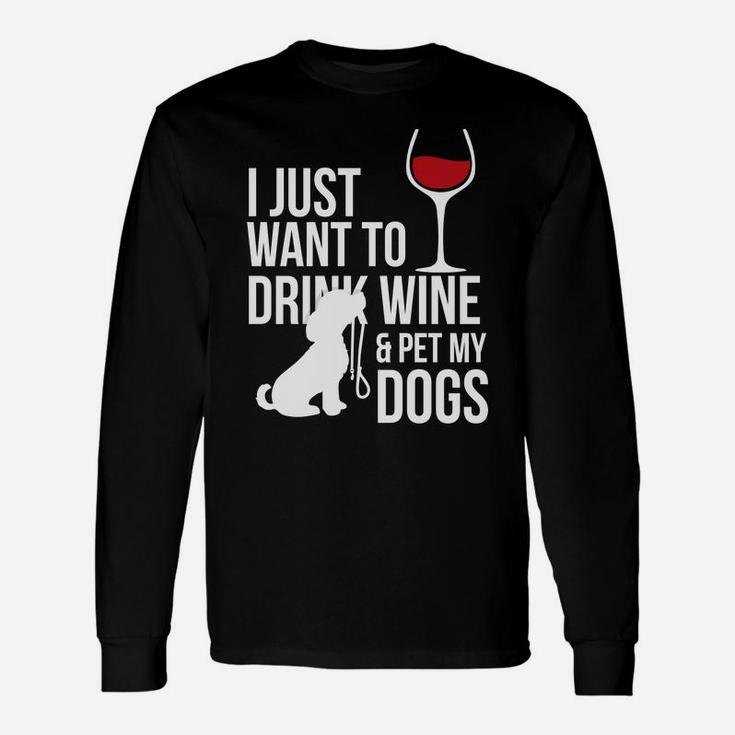I Just Want To Drink Wine And Pet My Dogs Long Sleeve T-Shirt