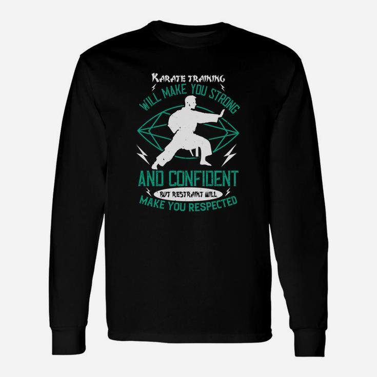 Karate Training Will Make You Strong And Confident But Restraint Will Make You Respected Long Sleeve T-Shirt