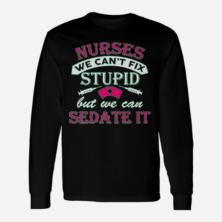 Ladies Nurses We Cant Fix Stupid But We Can Sedate It Long Sleeve T-Shirt