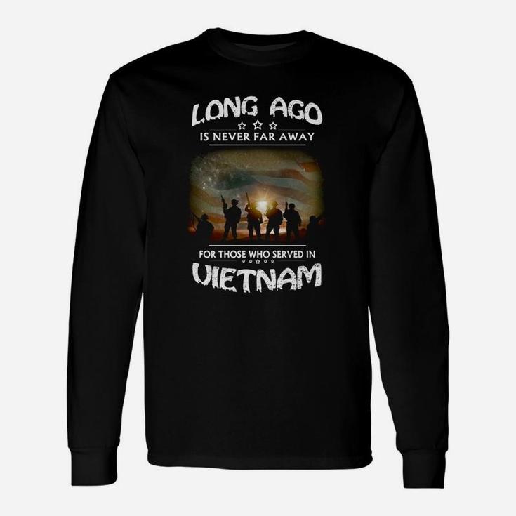 Long Ago Is Never Far Away For Those Who Served In Vietnam Long Sleeve T-Shirt