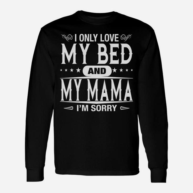 I Only Love My Bed And My Mama Im Sorry Long Sleeve T-Shirt