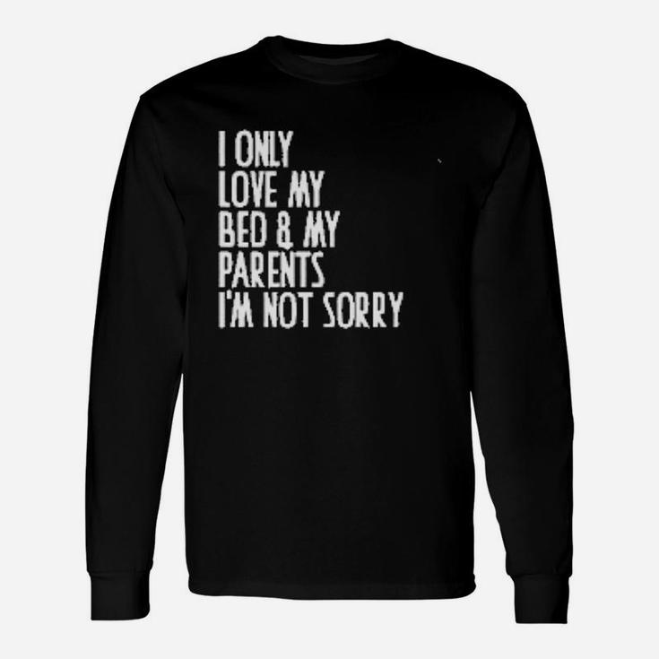 I Only Love My Bed And My Parent I Am Not Sorry Long Sleeve T-Shirt