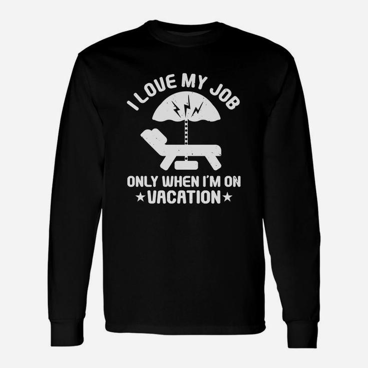I Love My Job Only When I’m On Vacation Long Sleeve T-Shirt