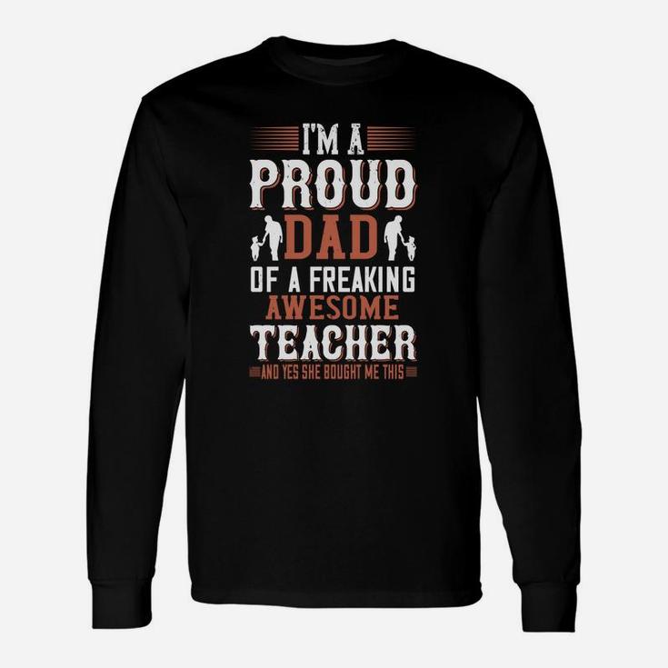 I m A Proud Dad Of A Freaking Awesome Teacher And Yes She Bought Me This Long Sleeve T-Shirt