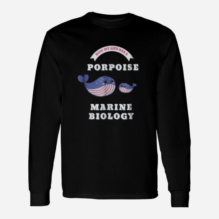 Marine Biology Now My Life Has A Porpoise Biology Pun Long Sleeve T-Shirt