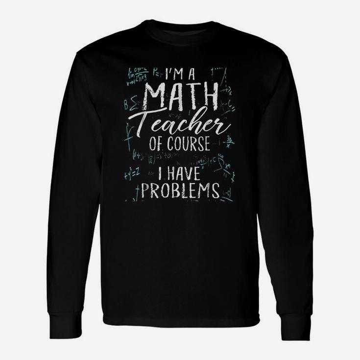 I Am A Math Teacher Of Course I Have Problems Pun Long Sleeve T-Shirt