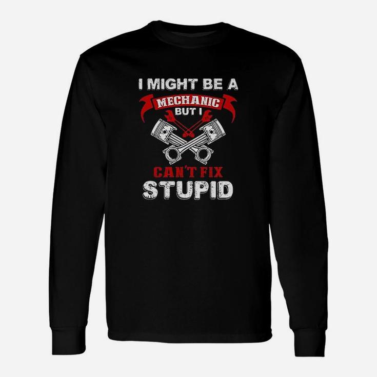 I Might Be A Mechanic But I Cant Fix Stupid Humor Long Sleeve T-Shirt