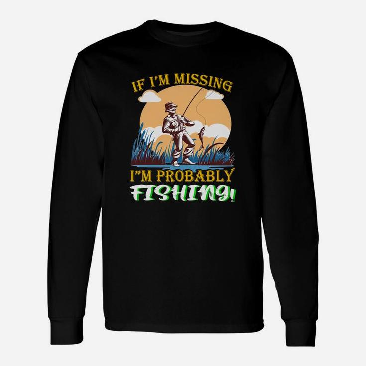 If Im Missing Im Probably Fishing Long Sleeve T-Shirt