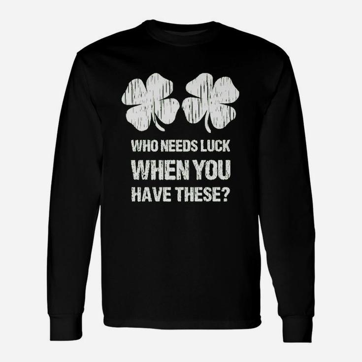 Who Needs Luck When You Have These St Patricks Day Long Sleeve T-Shirt