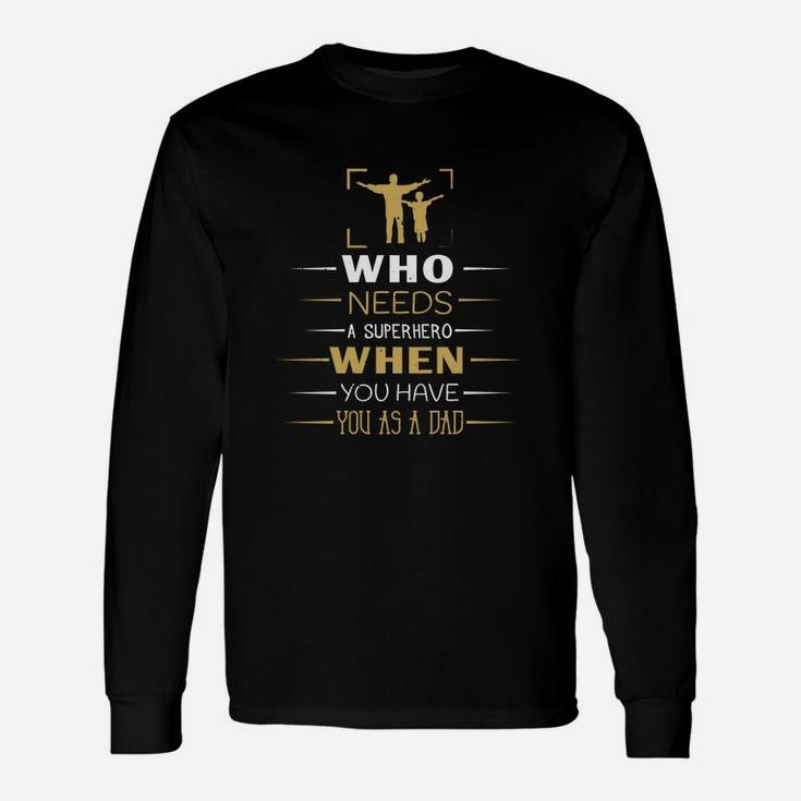 Who Needs A Super Hero When You Have You As A Dad Long Sleeve T-Shirt