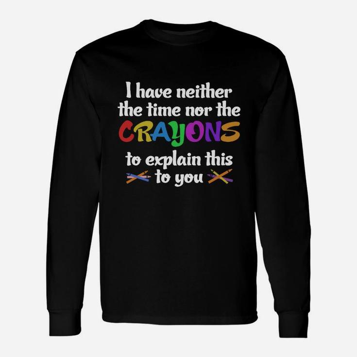I Have Neither Time Nor Crayons Long Sleeve T-Shirt