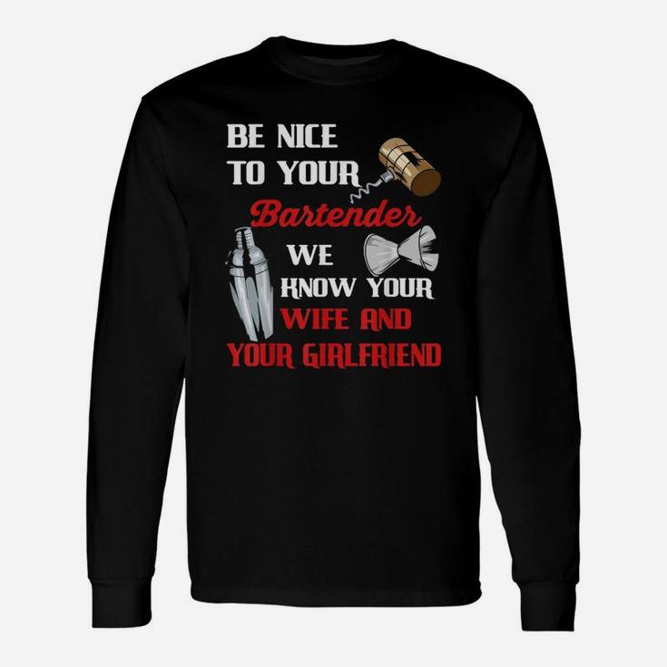 Be Nice To Your Bartender We Know Your Wife And Girlfriend Long Sleeve T-Shirt
