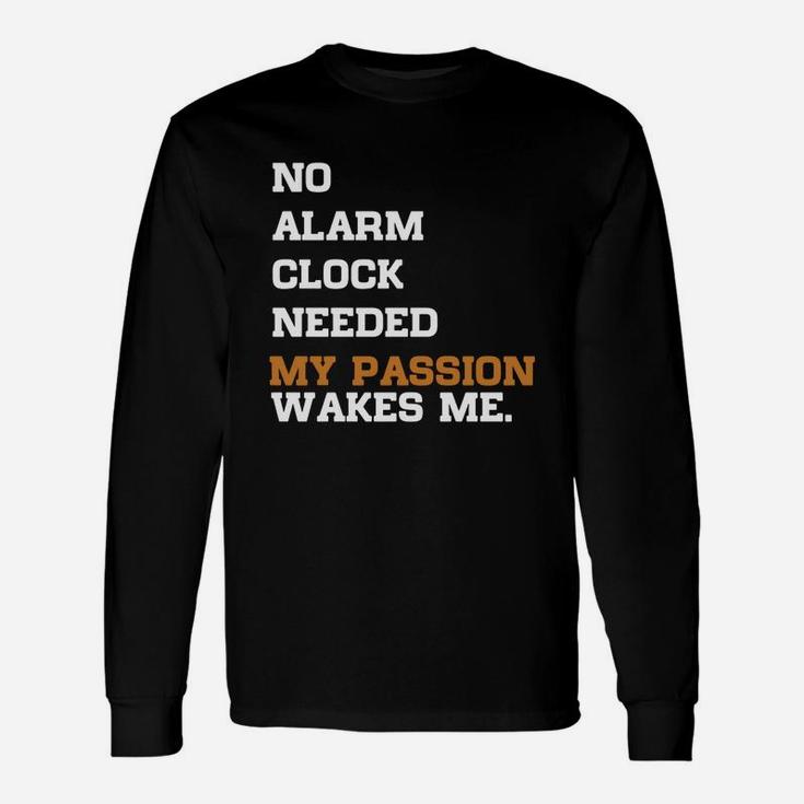 No Alarm Clock Needed My Passion Wakes Me Long Sleeve T-Shirt