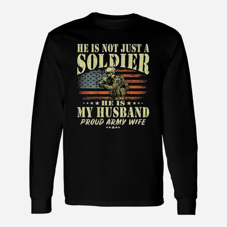 He Is Not Just A Soldier He Is My Husband Proud Army Wife Long Sleeve T-Shirt
