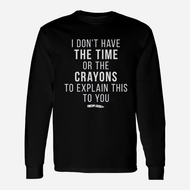 I Do Not Have The Time Or The Crayons To Explain This To You Long Sleeve T-Shirt