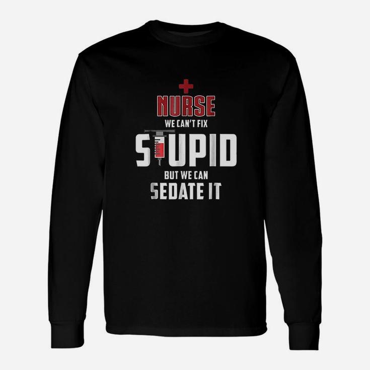 Nurse We Cant Fix Stupid But We Can Sedate It Long Sleeve T-Shirt
