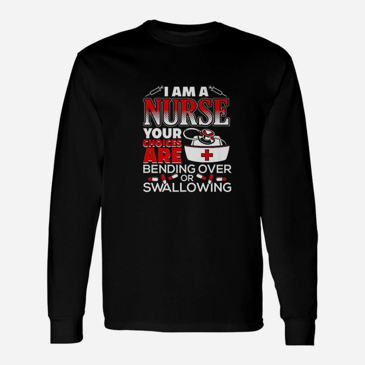 I Am A Nurse Choices Are Bending Over Or Swallowing Long Sleeve T-Shirt