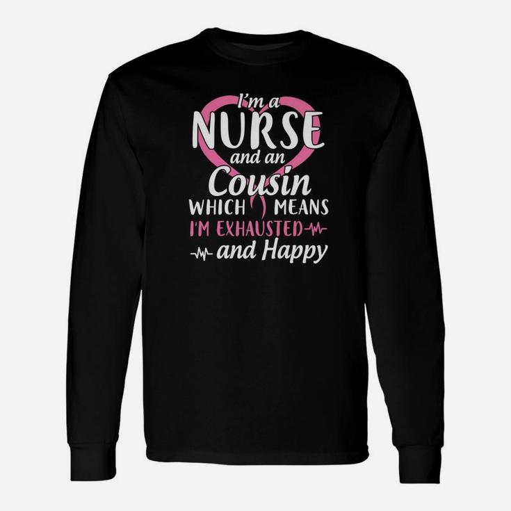 Im A Nurse And A Cousin Which Means Im Exhausted And Happy Long Sleeve T-Shirt