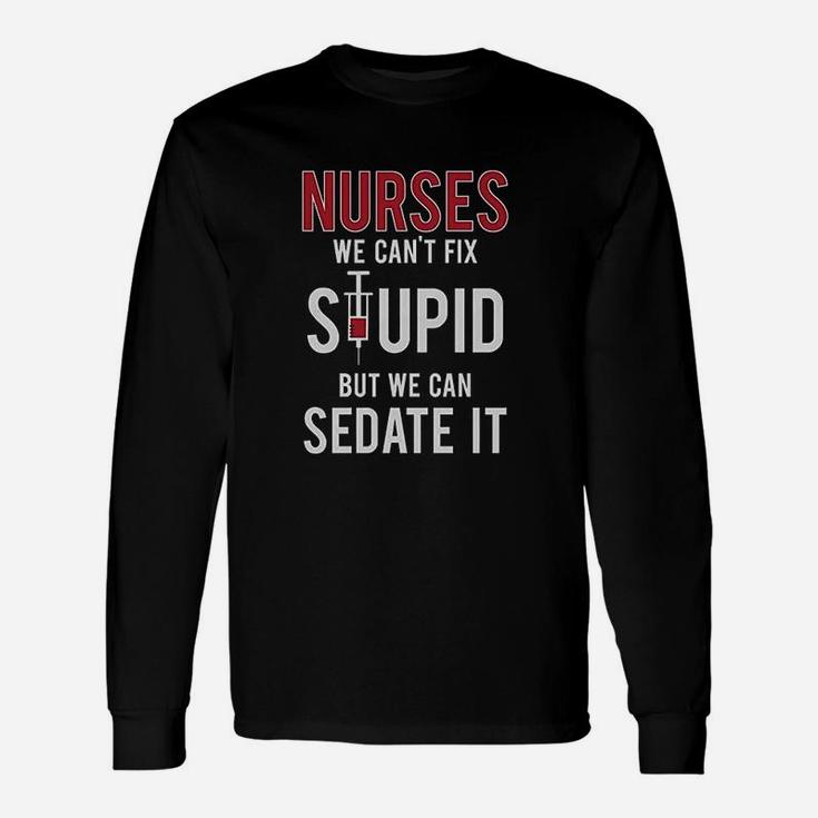 Nurses We Cant Fix Stupid But We Can Sedate It For Nurse Long Sleeve T-Shirt