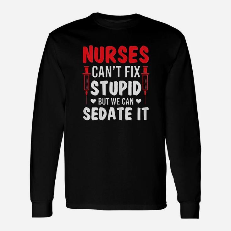Nurses Cant Fix Stupid But We Can Sedate It Sarcasm Saying Long Sleeve T-Shirt