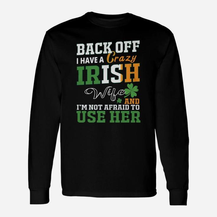 Back Off I Have A Crazy Irish Wife And I Am Not Afraid To Use Her St Patricks Day Saying Long Sleeve T-Shirt