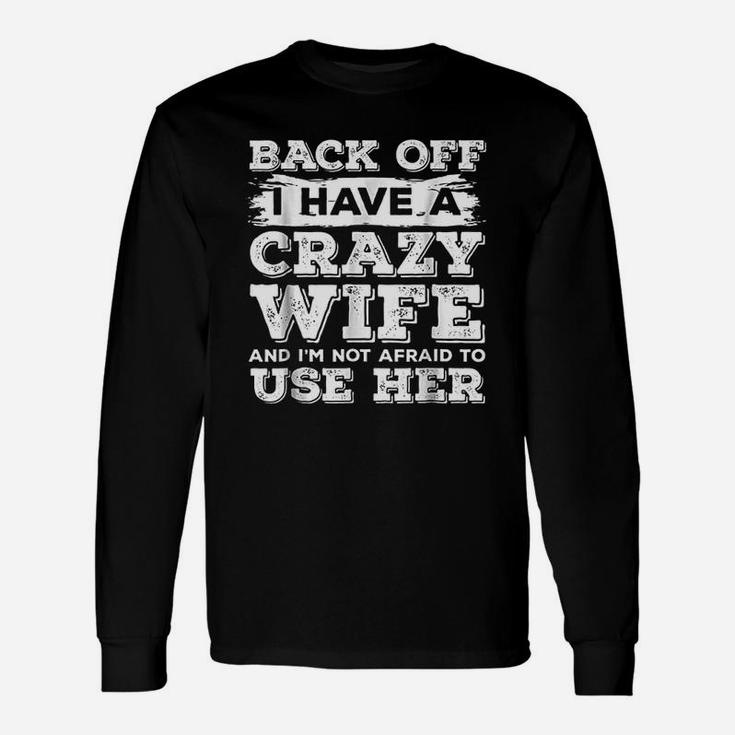 Back Off I Have A Crazy Wife And I Am Not Afraid To Use Her Long Sleeve T-Shirt