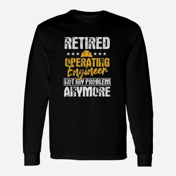 Operating Engineers Retired Not My Problem Anymore Long Sleeve T-Shirt