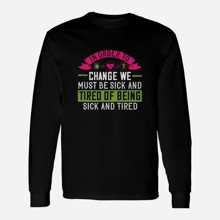 In Order To Change We Must Be Sick And Tired Of Being Sick And Tired Long Sleeve T-Shirt