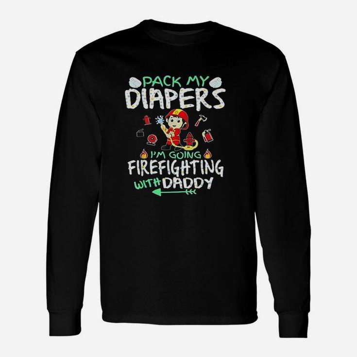 Pack My Diapers I Am Going To Firefighting With Daddy Long Sleeve T-Shirt