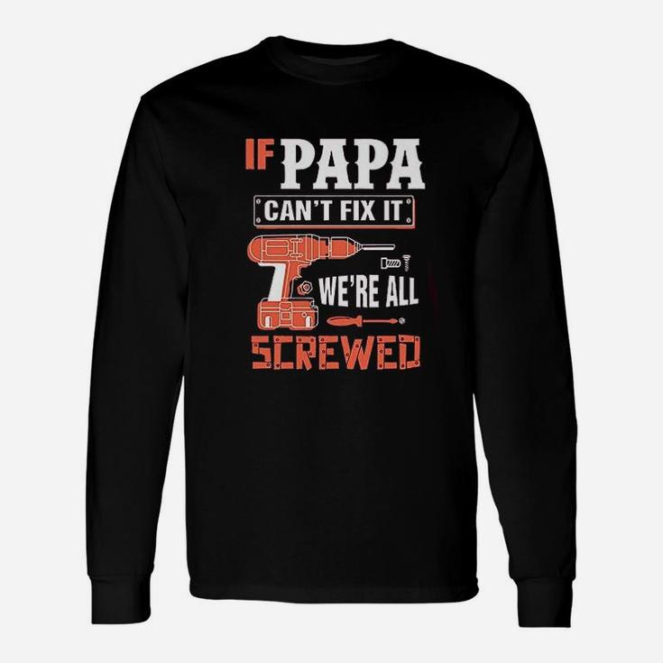 If Papa Cant Fix It Were All Screwed Long Sleeve T-Shirt