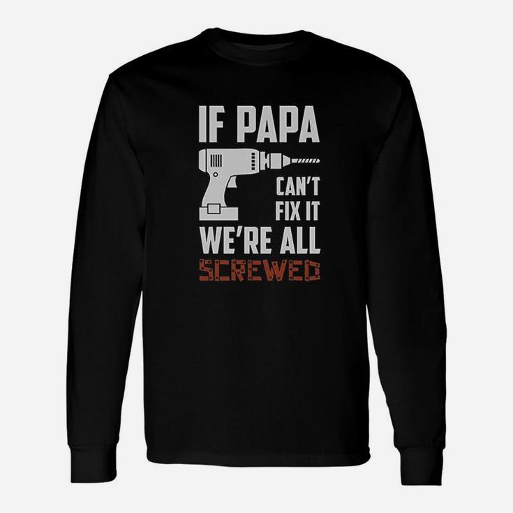 If Papa Cant Fix It Were All Screwed Long Sleeve T-Shirt
