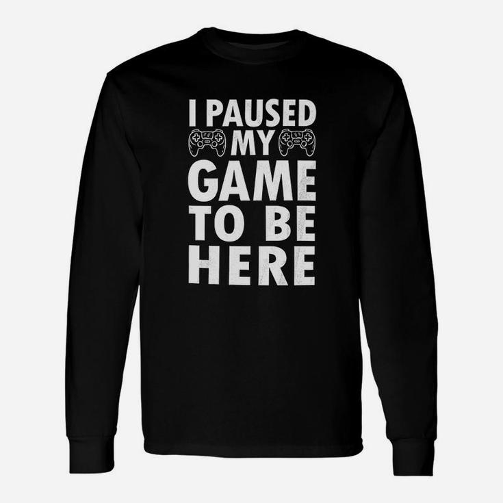 I Paused My Game To Be Here Video Game Humor Long Sleeve T-Shirt