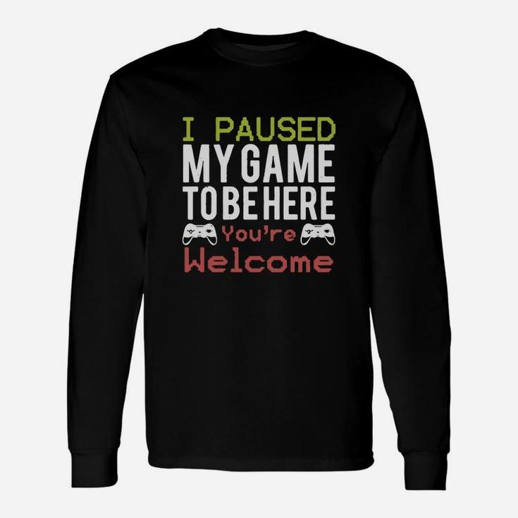 I Paused My Game To Be Here You’re Welcome Long Sleeve T-Shirt