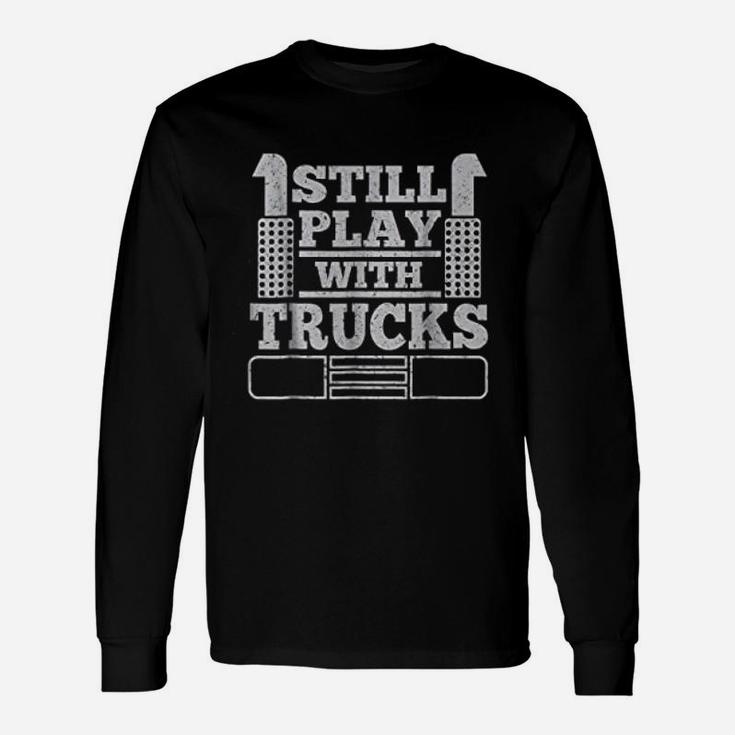 Still Play With Trucks Truck Driver Trucker Long Sleeve T-Shirt