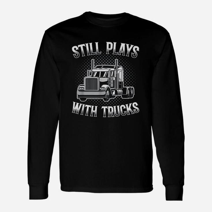 Still Plays With Trucks Trucker Long Sleeve T-Shirt