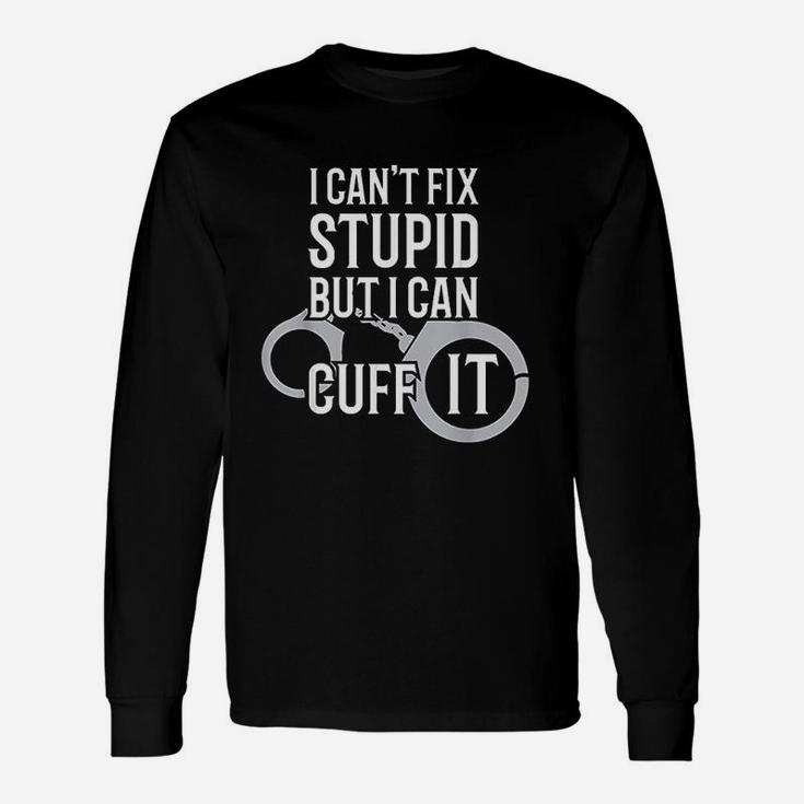 Police Officer I Cant Fix Stupid But I Can Cuff It Long Sleeve T-Shirt