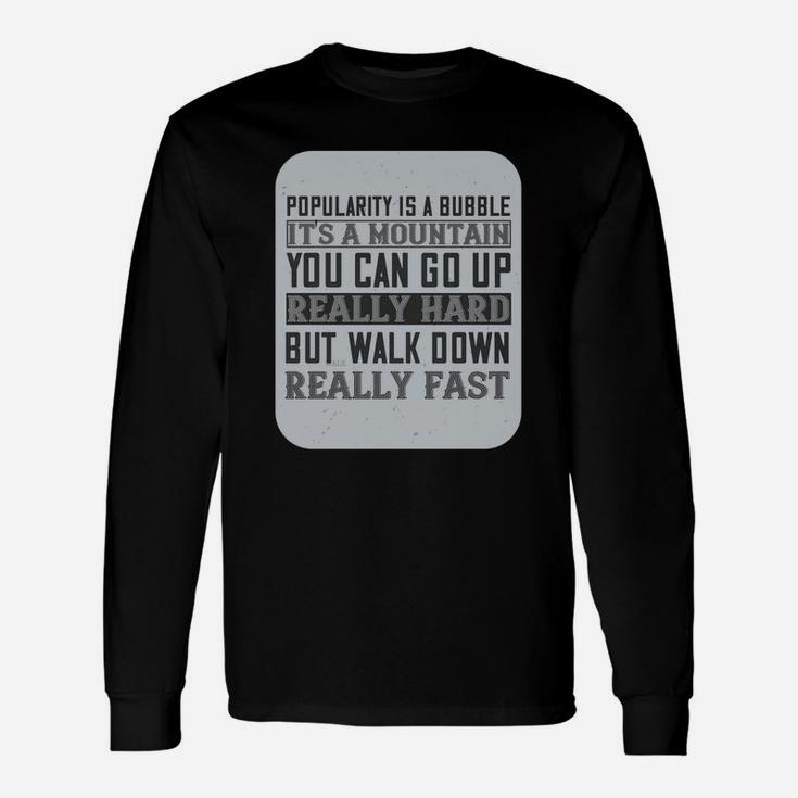 Popularity Is A Bubble Its A Mountain You Can Go Up Really Hard But Walk Down Really Fast Long Sleeve T-Shirt