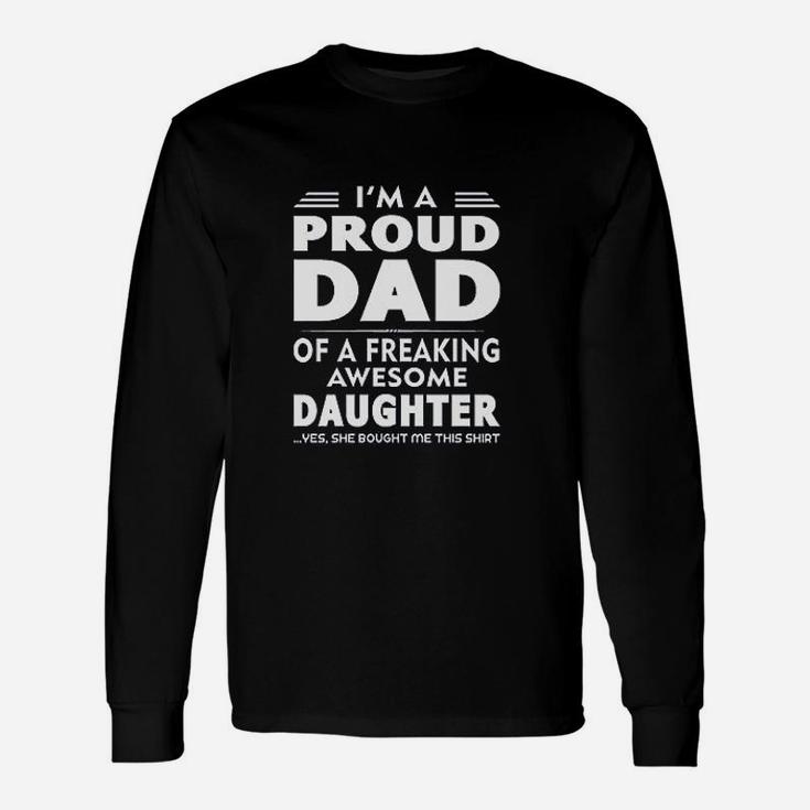 I Am A Proud Dad Of A Freaking Awesome Daughter Yes She Bought Me This Fathers Day Long Sleeve T-Shirt