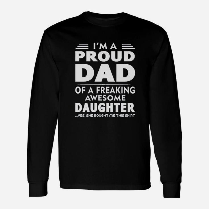 I Am A Proud Dad Of A Freaking Awesome Daughter Yes She Bought Me This Long Sleeve T-Shirt