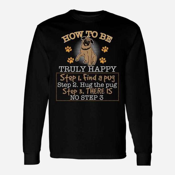 Pug How To Be Truly Happy Step 1 Find A Pug Long Sleeve T-Shirt
