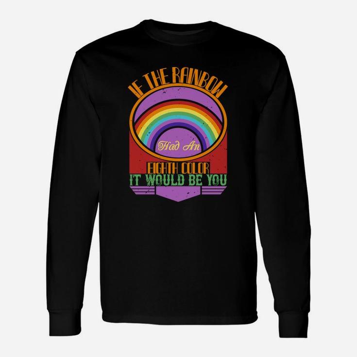 If The Rainbow Had An Eighth Color It Would Be You Long Sleeve T-Shirt